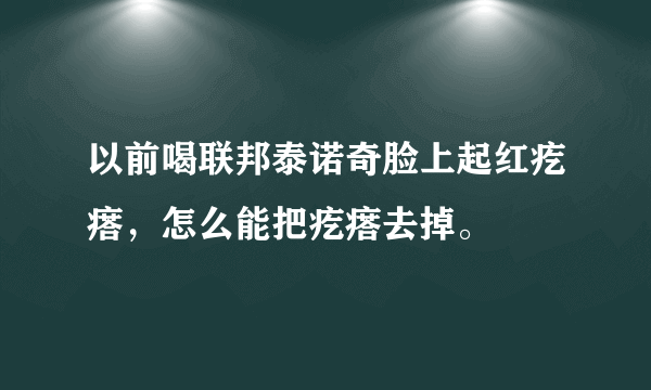 以前喝联邦泰诺奇脸上起红疙瘩，怎么能把疙瘩去掉。