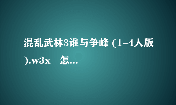 混乱武林3谁与争峰 (1-4人版).w3x   怎么装上去