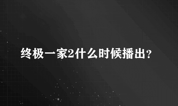 终极一家2什么时候播出？