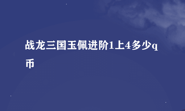 战龙三国玉佩进阶1上4多少q币