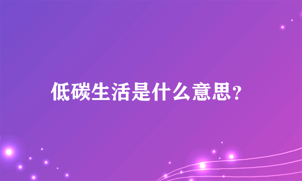 低碳生活是什么意思？