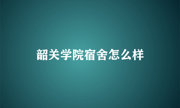 韶关学院宿舍怎么样