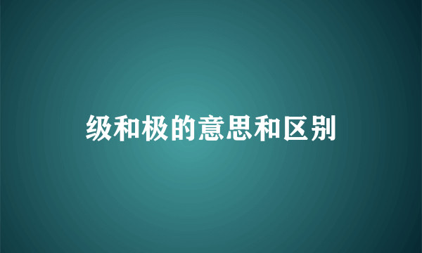 级和极的意思和区别