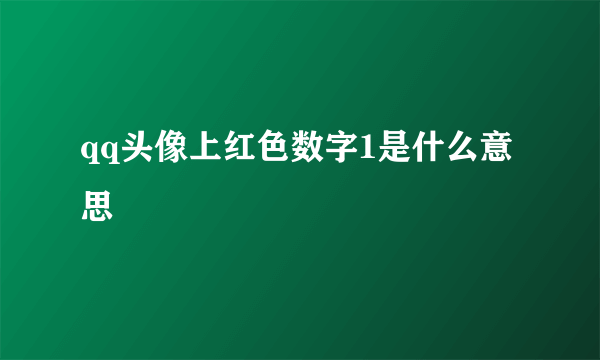 qq头像上红色数字1是什么意思