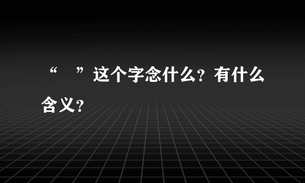 “燊”这个字念什么？有什么含义？