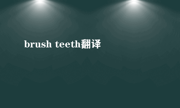 brush teeth翻译