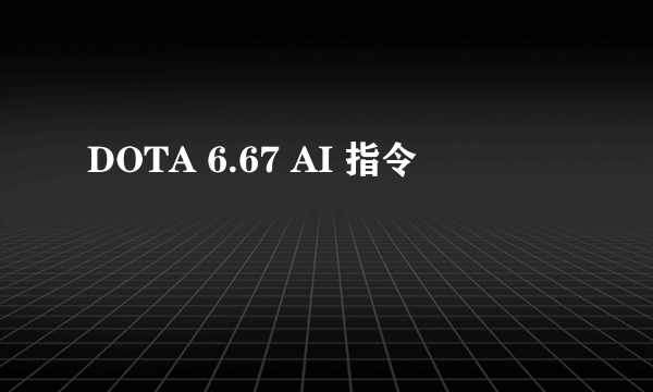 DOTA 6.67 AI 指令