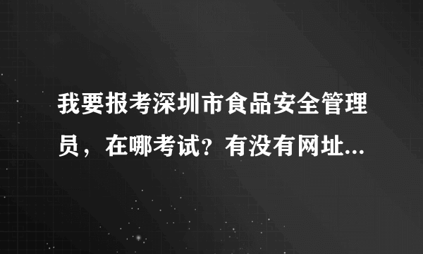 我要报考深圳市食品安全管理员，在哪考试？有没有网址或者电话？