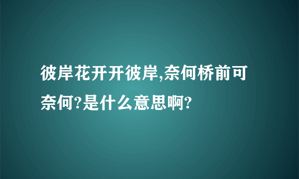 彼岸花开开彼岸,奈何桥前可奈何?是什么意思啊?