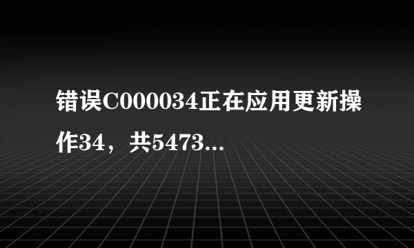 错误C000034正在应用更新操作34，共54733个，电脑开不了机