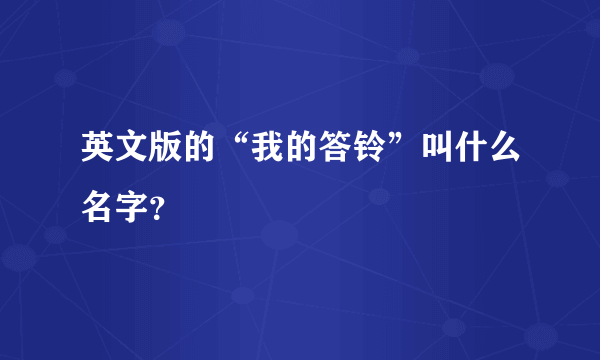 英文版的“我的答铃”叫什么名字？