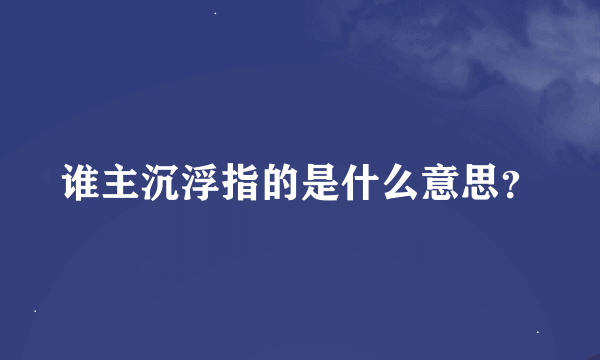 谁主沉浮指的是什么意思？