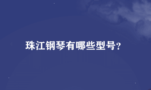 珠江钢琴有哪些型号？