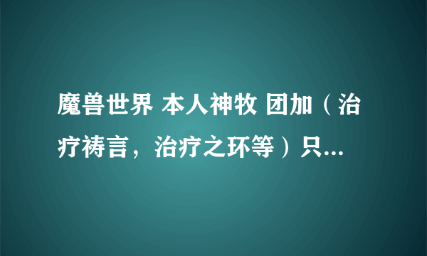 魔兽世界 本人神牧 团加（治疗祷言，治疗之环等）只能给一队加血，这正常吗？如果不正常怎么修改！