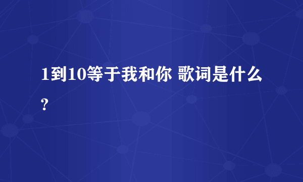 1到10等于我和你 歌词是什么?