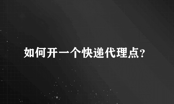 如何开一个快递代理点？