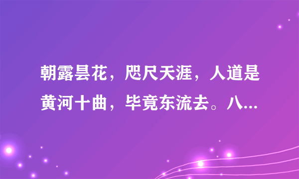 朝露昙花，咫尺天涯，人道是黄河十曲，毕竟东流去。八千年玉老，一夜枯荣，问苍天此生何必？