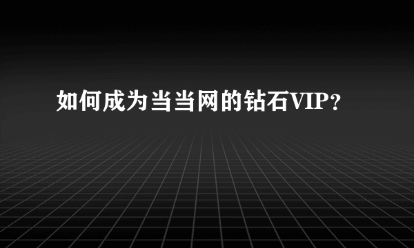 如何成为当当网的钻石VIP？