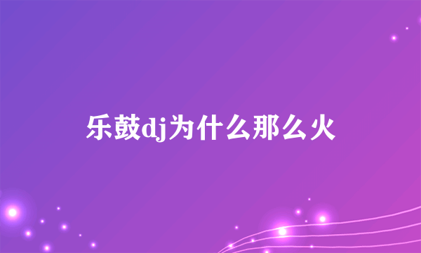 乐鼓dj为什么那么火