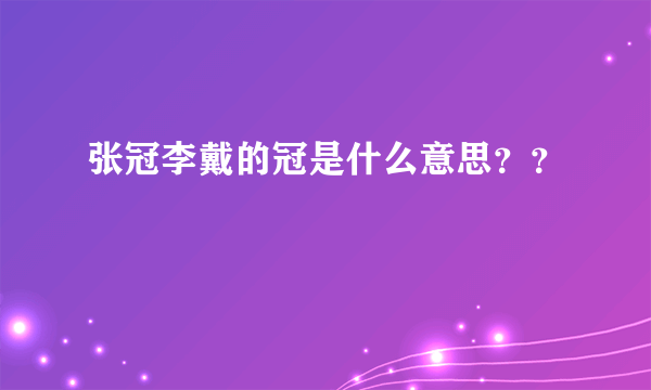 张冠李戴的冠是什么意思？？