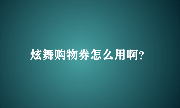 炫舞购物券怎么用啊？