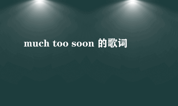 much too soon 的歌词