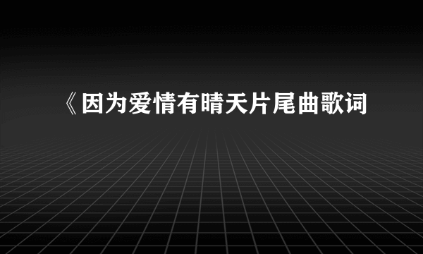 《因为爱情有晴天片尾曲歌词