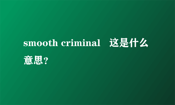 smooth criminal   这是什么意思？