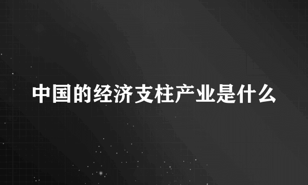 中国的经济支柱产业是什么