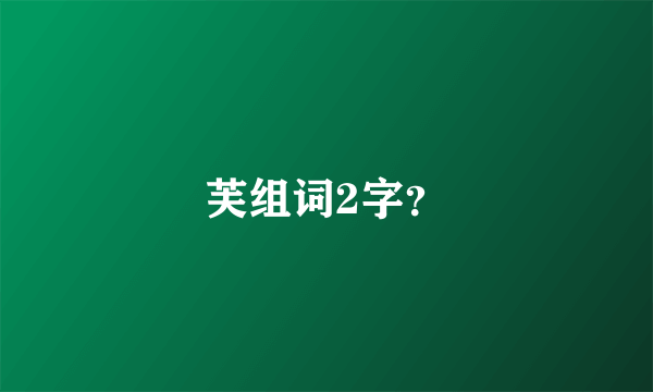 芙组词2字？