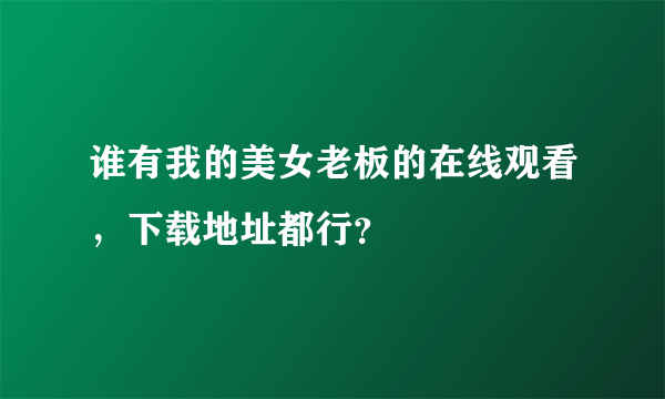 谁有我的美女老板的在线观看，下载地址都行？