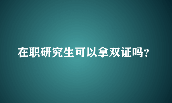 在职研究生可以拿双证吗？