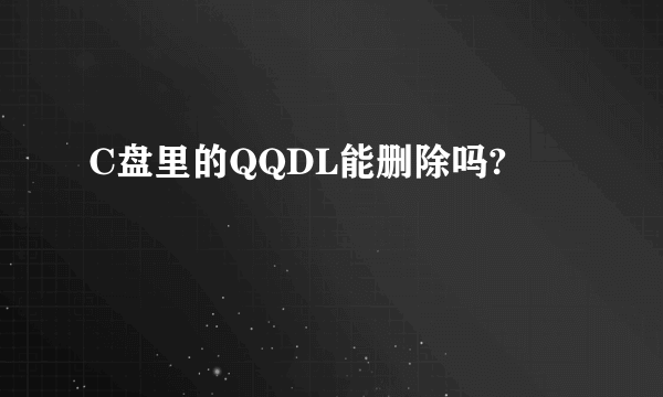 C盘里的QQDL能删除吗?