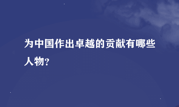 为中国作出卓越的贡献有哪些人物？