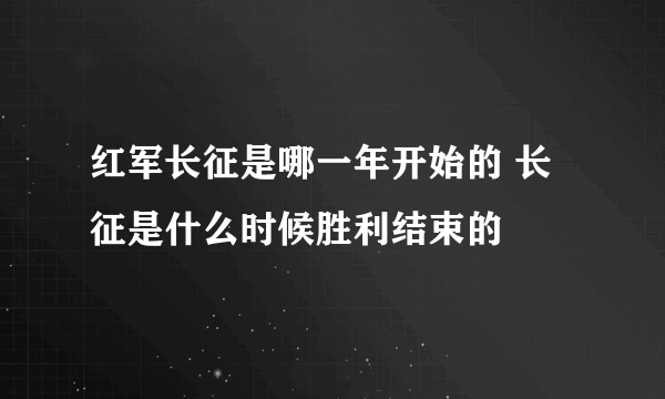 红军长征是哪一年开始的 长征是什么时候胜利结束的