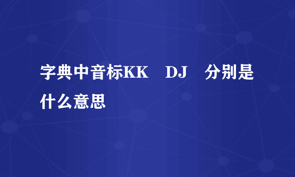 字典中音标KK　DJ　分别是什么意思