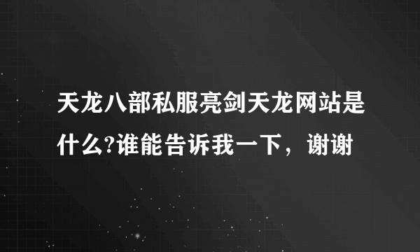 天龙八部私服亮剑天龙网站是什么?谁能告诉我一下，谢谢