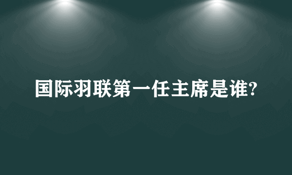 国际羽联第一任主席是谁?