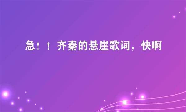 急！！齐秦的悬崖歌词，快啊