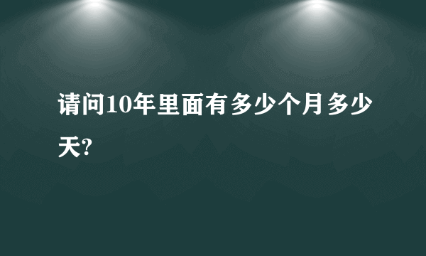 请问10年里面有多少个月多少天?