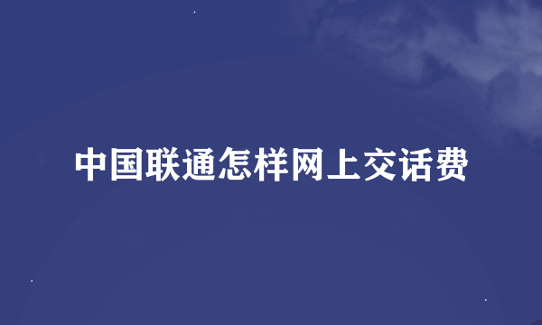 中国联通怎样网上交话费