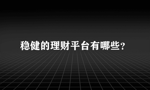 稳健的理财平台有哪些？