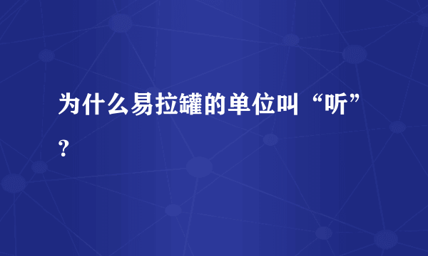 为什么易拉罐的单位叫“听”？