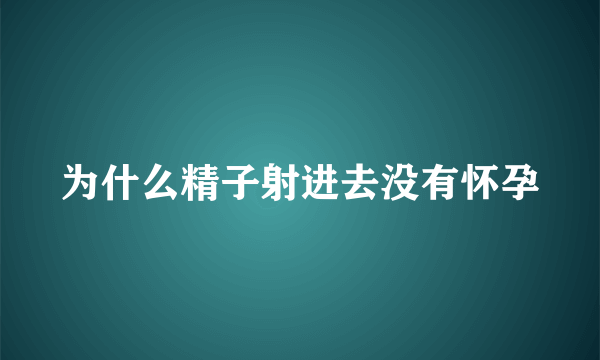 为什么精子射进去没有怀孕