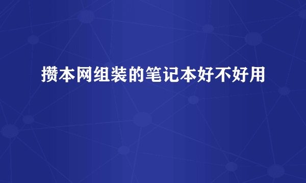 攒本网组装的笔记本好不好用