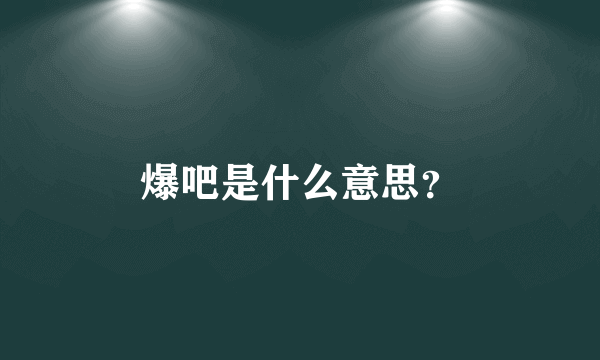 爆吧是什么意思？