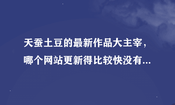 天蚕土豆的最新作品大主宰，哪个网站更新得比较快没有无弹窗广告？要免费那种