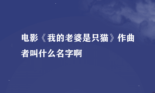 电影《我的老婆是只猫》作曲者叫什么名字啊