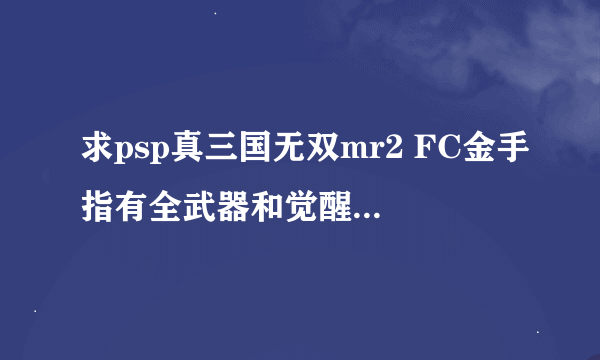 求psp真三国无双mr2 FC金手指有全武器和觉醒代码的文本文档