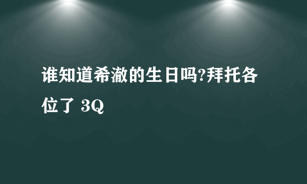 谁知道希澈的生日吗?拜托各位了 3Q